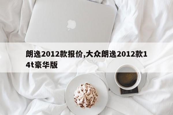 朗逸2012款报价,大众朗逸2012款14t豪华版
