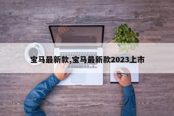 宝马最新款,宝马最新款2023上市