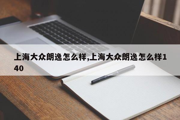 上海大众朗逸怎么样,上海大众朗逸怎么样140