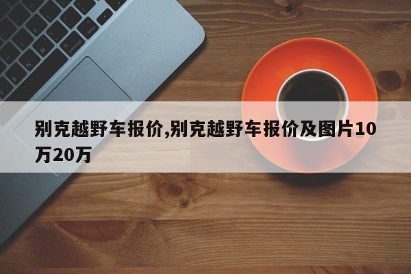 别克越野车报价,别克越野车报价及图片10万20万