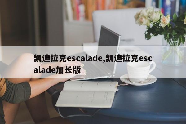 凯迪拉克escalade,凯迪拉克escalade加长版