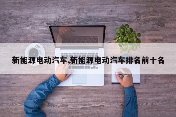 新能源电动汽车,新能源电动汽车排名前十名