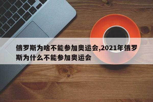 俄罗斯为啥不能参加奥运会,2021年俄罗斯为什么不能参加奥运会