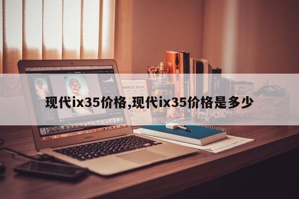 现代ix35价格,现代ix35价格是多少