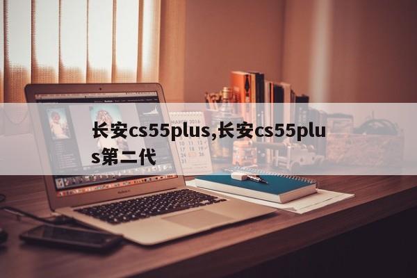长安cs55plus,长安cs55plus第二代