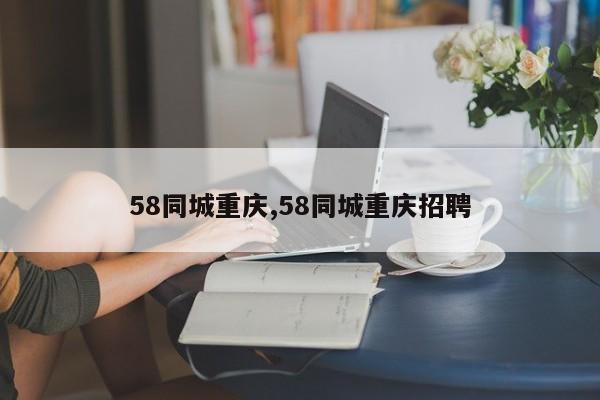 58同城重庆,58同城重庆招聘