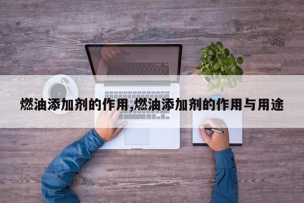 燃油添加剂的作用,燃油添加剂的作用与用途