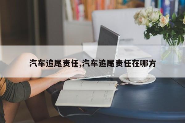 汽车追尾责任,汽车追尾责任在哪方