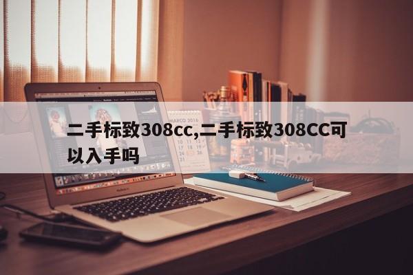 二手标致308cc,二手标致308CC可以入手吗
