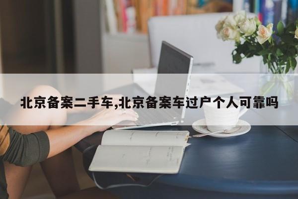 北京备案二手车,北京备案车过户个人可靠吗