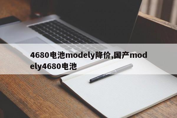 4680电池modely降价,国产modely4680电池