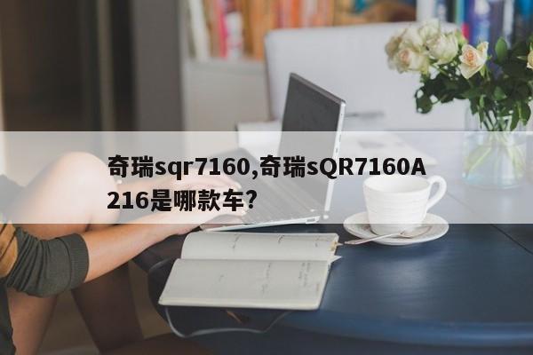 奇瑞sqr7160,奇瑞sQR7160A216是哪款车?