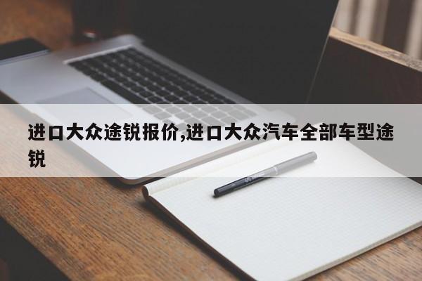 进口大众途锐报价,进口大众汽车全部车型途锐