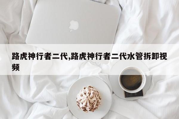路虎神行者二代,路虎神行者二代水管拆卸视频