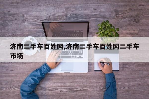 济南二手车百姓网,济南二手车百姓网二手车市场