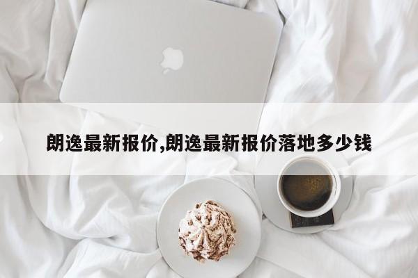 朗逸最新报价,朗逸最新报价落地多少钱