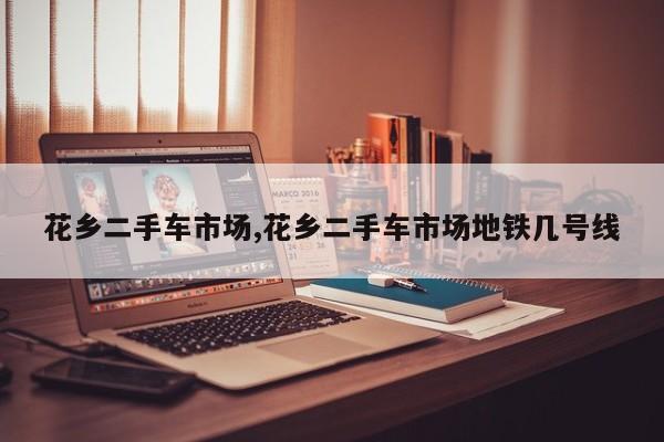 花乡二手车市场,花乡二手车市场地铁几号线