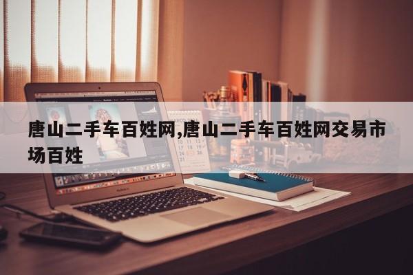 唐山二手车百姓网,唐山二手车百姓网交易市场百姓