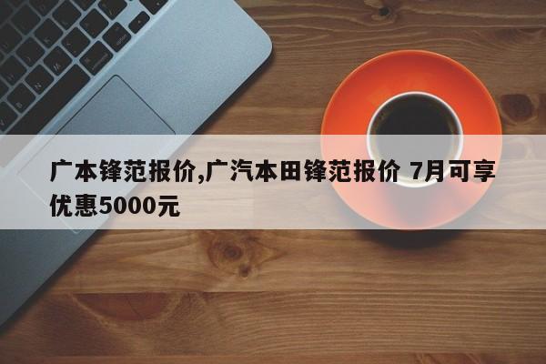 广本锋范报价,广汽本田锋范报价 7月可享优惠5000元
