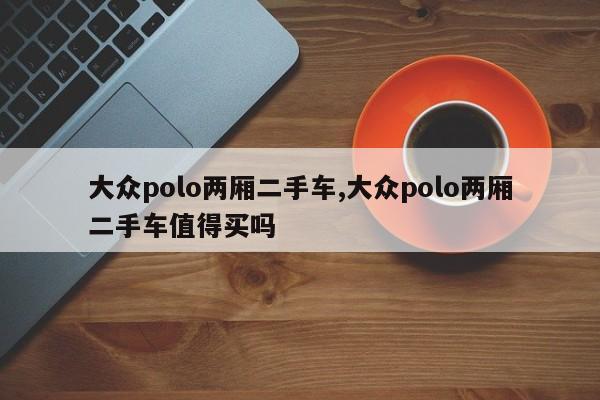大众polo两厢二手车,大众polo两厢二手车值得买吗