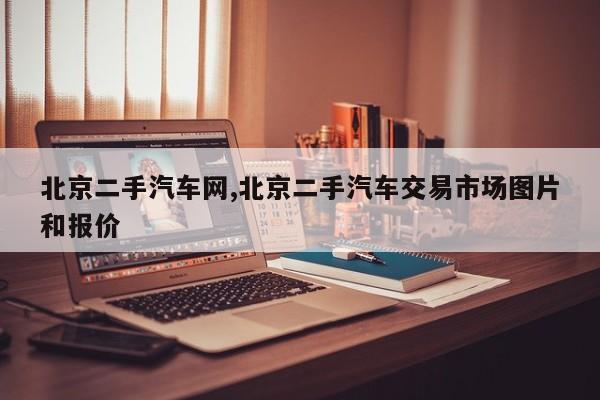 北京二手汽车网,北京二手汽车交易市场图片和报价