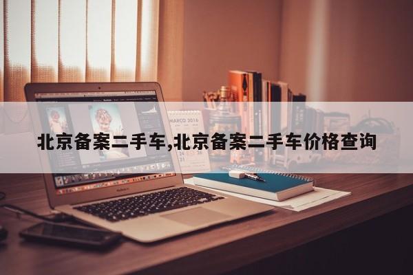 北京备案二手车,北京备案二手车价格查询