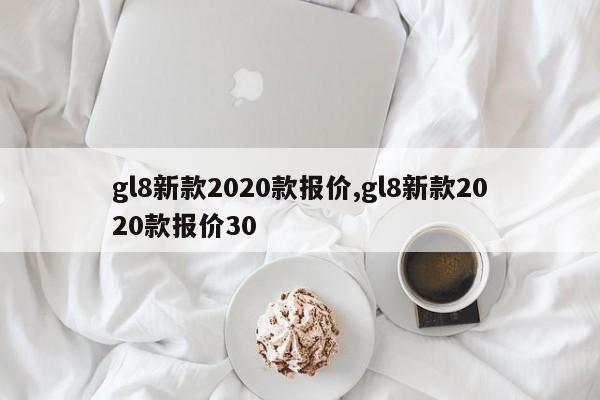 gl8新款2020款报价,gl8新款2020款报价30