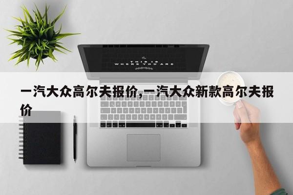 一汽大众高尔夫报价,一汽大众新款高尔夫报价