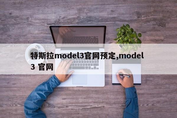 特斯拉model3官网预定,model 3 官网