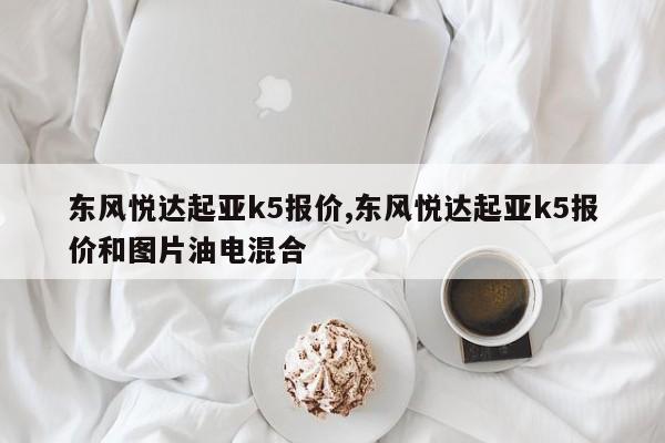 东风悦达起亚k5报价,东风悦达起亚k5报价和图片油电混合