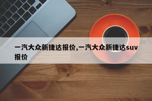 一汽大众新捷达报价,一汽大众新捷达suv报价