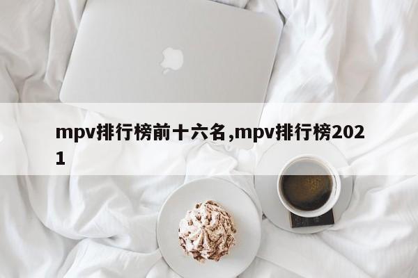 mpv排行榜前十六名,mpv排行榜2021