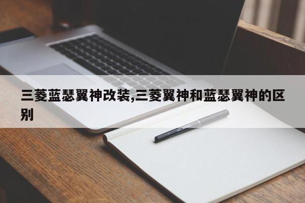 三菱蓝瑟翼神改装,三菱翼神和蓝瑟翼神的区别