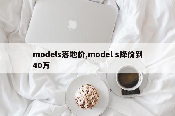 models落地价,model s降价到40万
