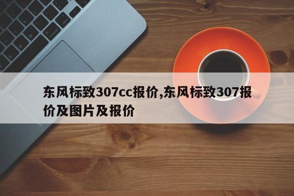 东风标致307cc报价,东风标致307报价及图片及报价