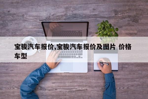 宝骏汽车报价,宝骏汽车报价及图片 价格 车型