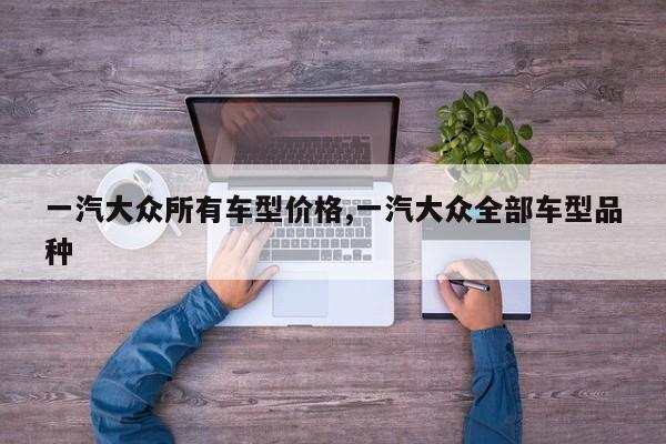 一汽大众所有车型价格,一汽大众全部车型品种