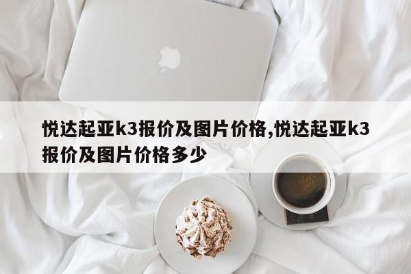 悦达起亚k3报价及图片价格,悦达起亚k3报价及图片价格多少
