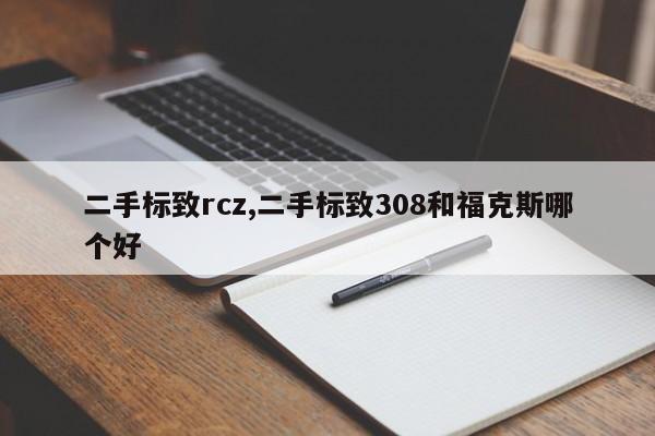 二手标致rcz,二手标致308和福克斯哪个好