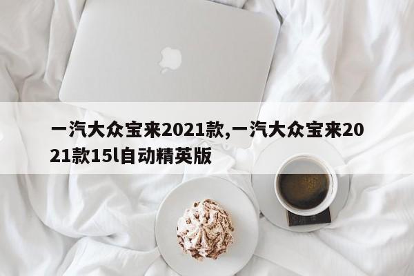 一汽大众宝来2021款,一汽大众宝来2021款15l自动精英版