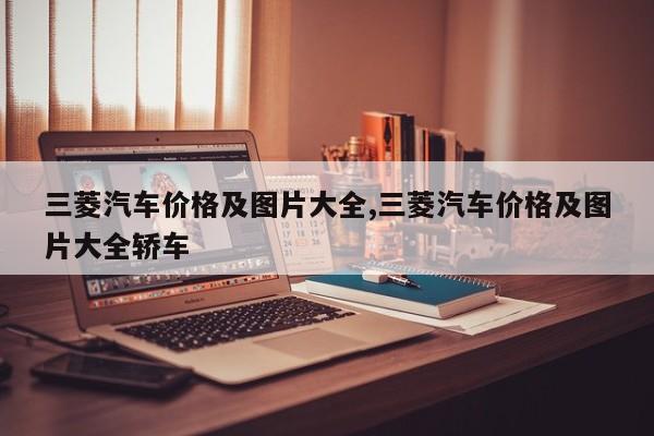 三菱汽车价格及图片大全,三菱汽车价格及图片大全轿车