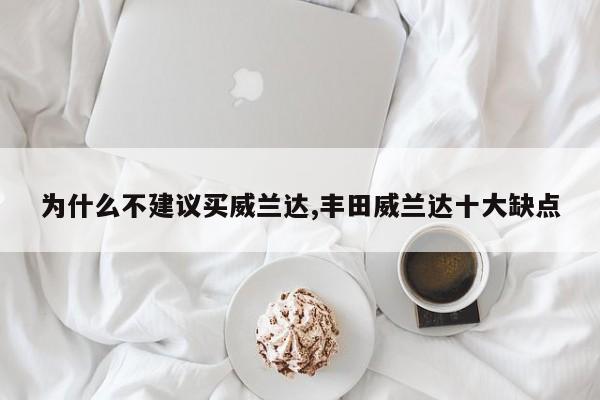 为什么不建议买威兰达,丰田威兰达十大缺点
