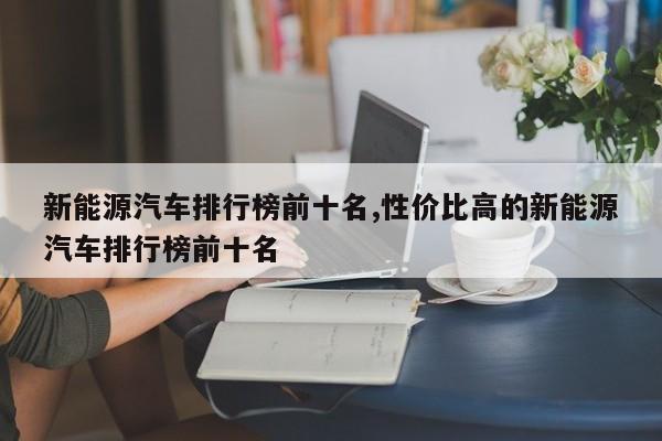 新能源汽车排行榜前十名,性价比高的新能源汽车排行榜前十名