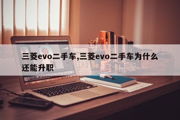 三菱evo二手车,三菱evo二手车为什么还能升职