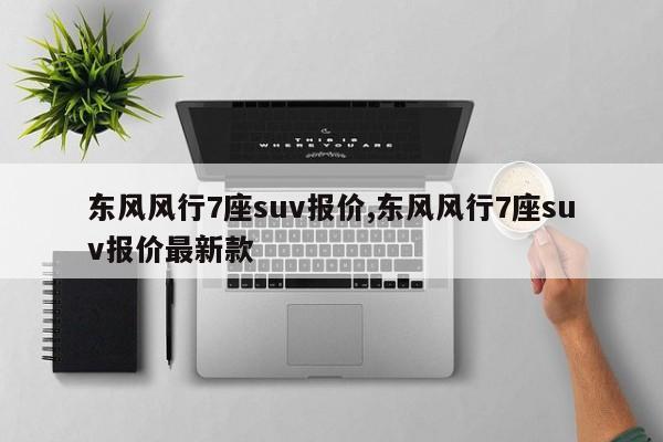 东风风行7座suv报价,东风风行7座suv报价最新款