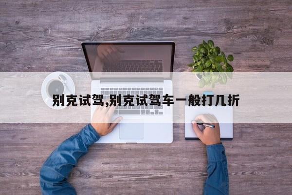 别克试驾,别克试驾车一般打几折