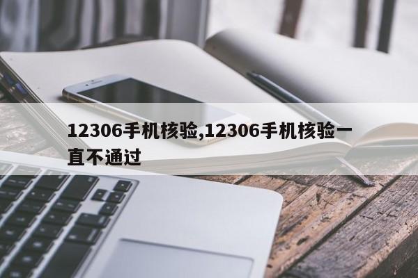 12306手机核验,12306手机核验一直不通过