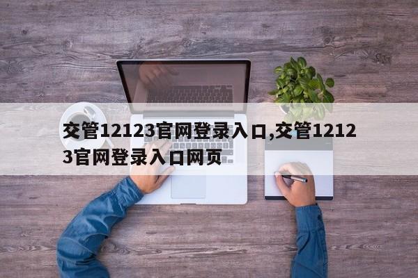 交管12123官网登录入口,交管12123官网登录入口网页
