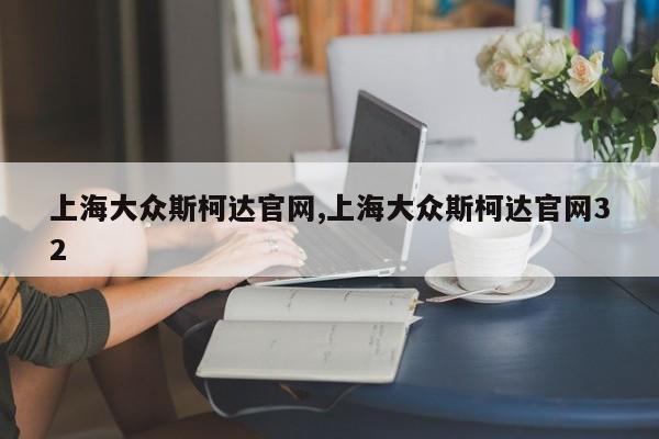 上海大众斯柯达官网,上海大众斯柯达官网32
