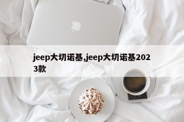 jeep大切诺基,jeep大切诺基2023款